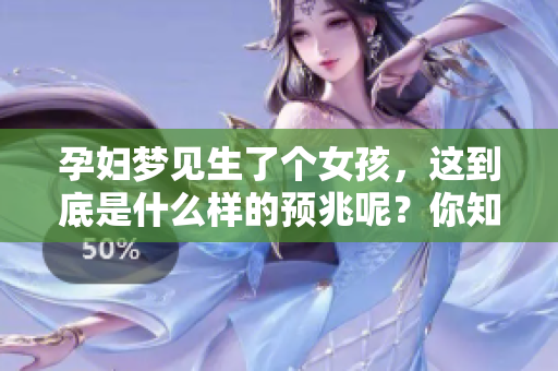 孕妇梦见生了个女孩，这到底是什么样的预兆呢？你知道吗？