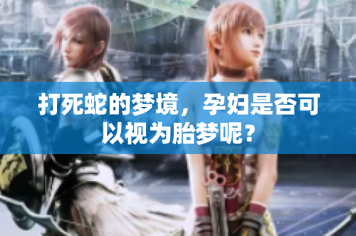 打死蛇的梦境，孕妇是否可以视为胎梦呢？