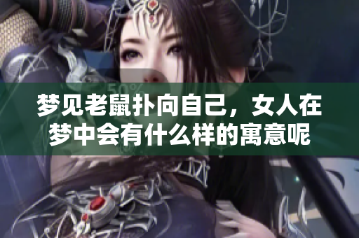 梦见老鼠扑向自己，女人在梦中会有什么样的寓意呢