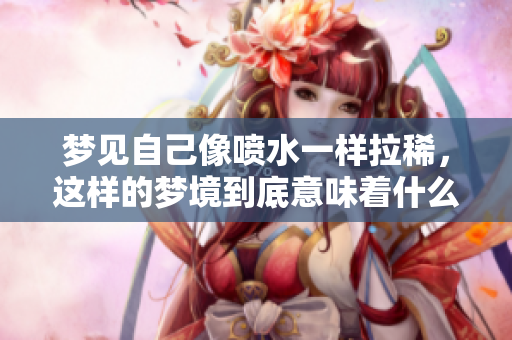 梦见自己像喷水一样拉稀，这样的梦境到底意味着什么呢