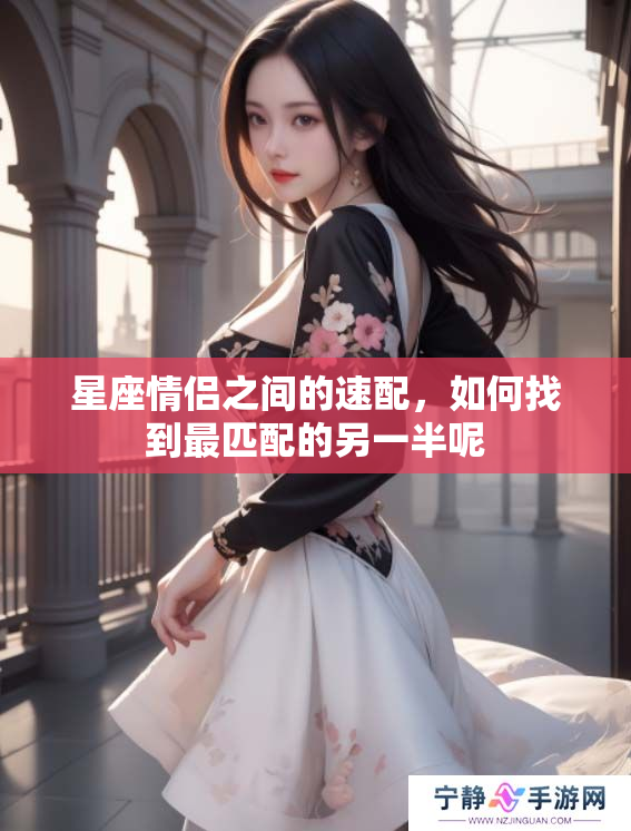星座情侣之间的速配，如何找到最匹配的另一半呢