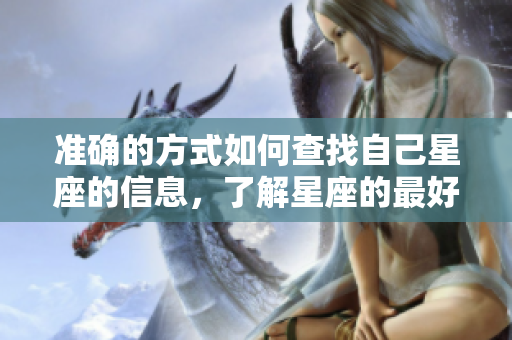 准确的方式如何查找自己星座的信息，了解星座的最好方法是什么