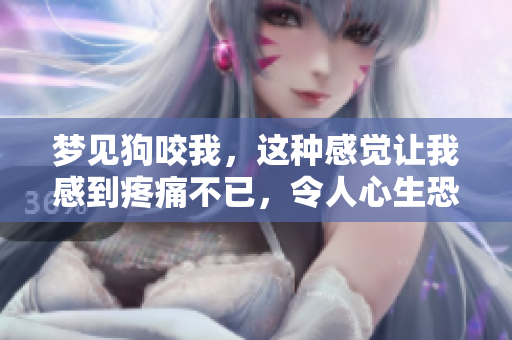 梦见狗咬我，这种感觉让我感到疼痛不已，令人心生恐惧。