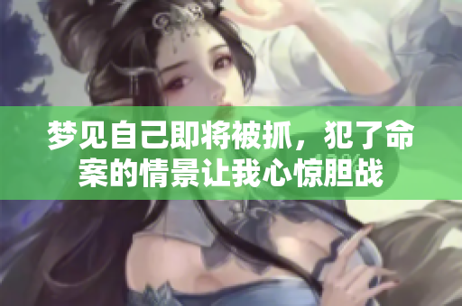 梦见自己即将被抓，犯了命案的情景让我心惊胆战