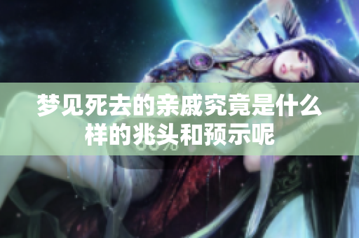 梦见死去的亲戚究竟是什么样的兆头和预示呢