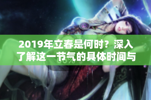 2019年立春是何时？深入了解这一节气的具体时间与意义