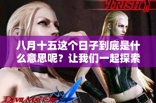八月十五这个日子到底是什么意思呢？让我们一起探索它的特别之处。