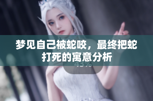 梦见自己被蛇咬，最终把蛇打死的寓意分析