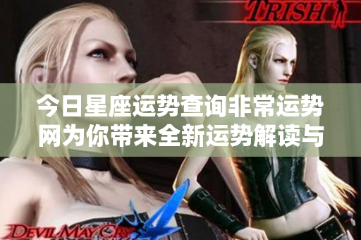 今日星座运势查询非常运势网为你带来全新运势解读与建议