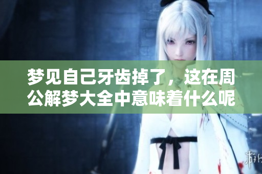 梦见自己牙齿掉了，这在周公解梦大全中意味着什么呢