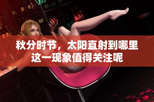 秋分时节，太阳直射到哪里这一现象值得关注呢
