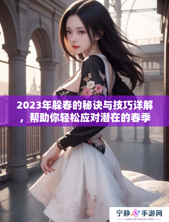 2023年躲春的秘诀与技巧详解，帮助你轻松应对潜在的春季挑战