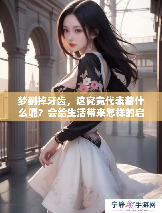 梦到掉牙齿，这究竟代表着什么呢？会给生活带来怎样的启示呢？
