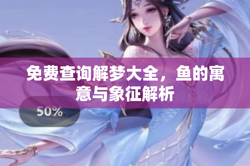 免费查询解梦大全，鱼的寓意与象征解析