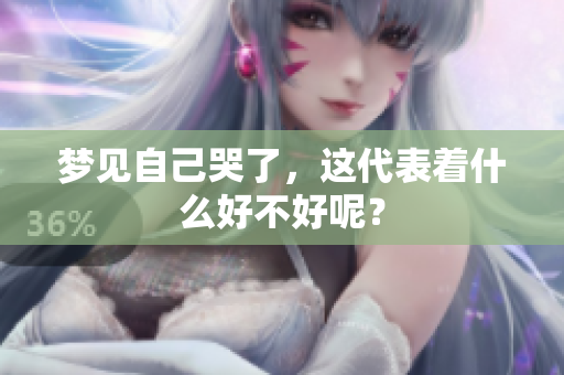 梦见自己哭了，这代表着什么好不好呢？