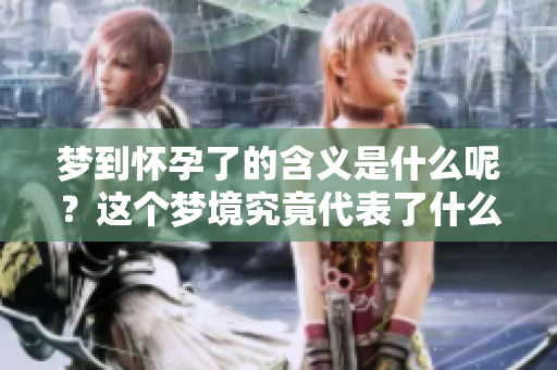 梦到怀孕了的含义是什么呢？这个梦境究竟代表了什么意图呢