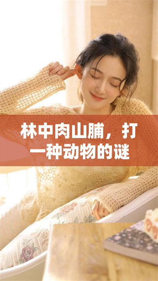 林中肉山脯，打一种动物的谜面揭晓了