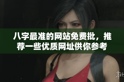 八字最准的网站免费批，推荐一些优质网址供你参考