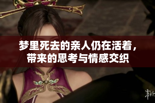 梦里死去的亲人仍在活着，带来的思考与情感交织