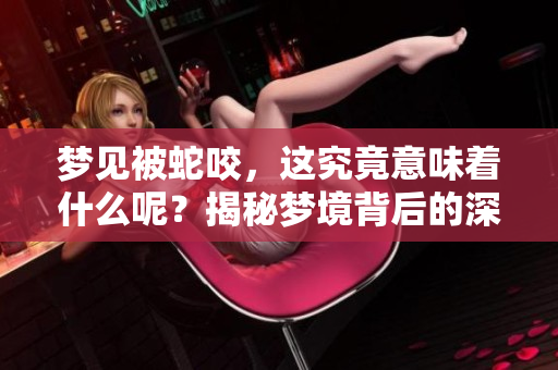 梦见被蛇咬，这究竟意味着什么呢？揭秘梦境背后的深层含义与象征。
