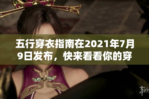 五行穿衣指南在2021年7月9日发布，快来看看你的穿搭选择吧