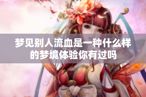 梦见别人流血是一种什么样的梦境体验你有过吗