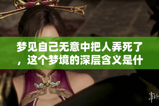 梦见自己无意中把人弄死了，这个梦境的深层含义是什么呢