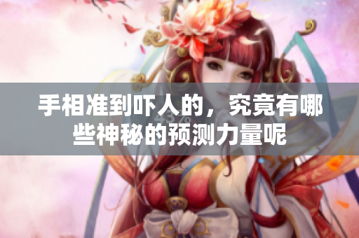 手相准到吓人的，究竟有哪些神秘的预测力量呢