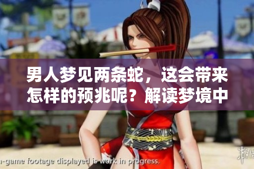 男人梦见两条蛇，这会带来怎样的预兆呢？解读梦境中的两条蛇含义。