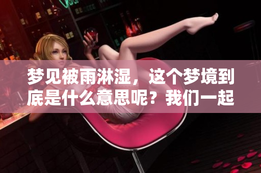 梦见被雨淋湿，这个梦境到底是什么意思呢？我们一起来探讨一下吧！