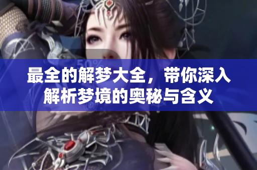 最全的解梦大全，带你深入解析梦境的奥秘与含义