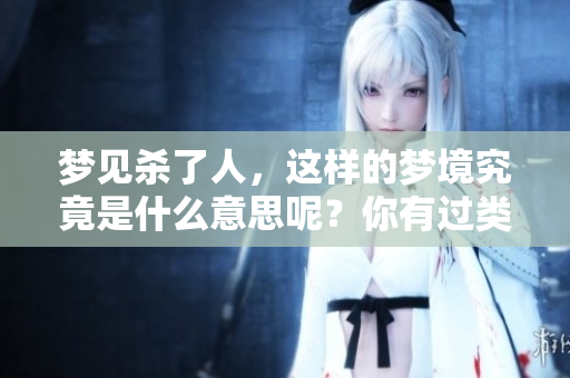 梦见杀了人，这样的梦境究竟是什么意思呢？你有过类似的体验吗？