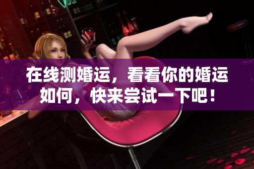 在线测婚运，看看你的婚运如何，快来尝试一下吧！