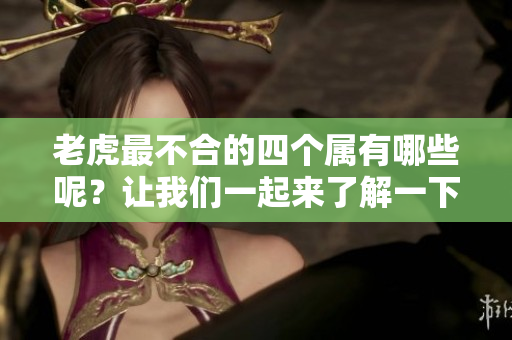 老虎最不合的四个属有哪些呢？让我们一起来了解一下吧！