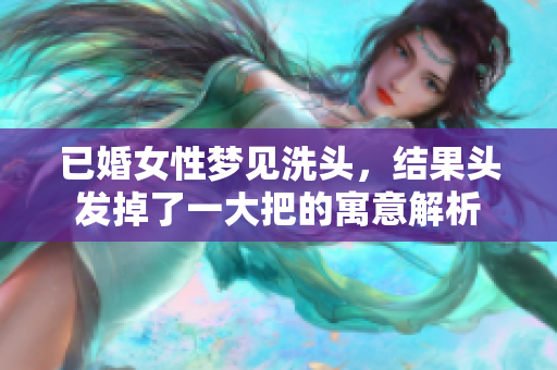 已婚女性梦见洗头，结果头发掉了一大把的寓意解析