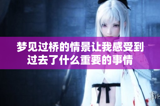 梦见过桥的情景让我感受到过去了什么重要的事情