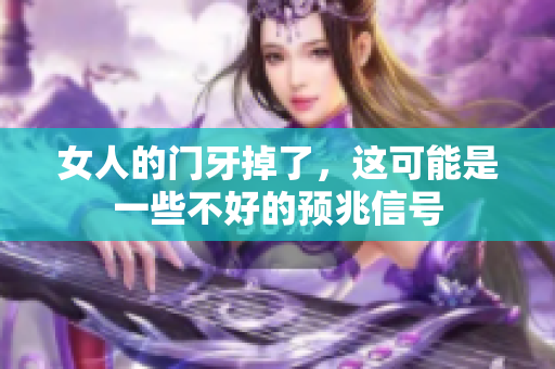 女人的门牙掉了，这可能是一些不好的预兆信号