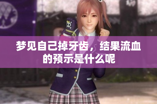梦见自己掉牙齿，结果流血的预示是什么呢