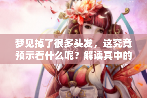 梦见掉了很多头发，这究竟预示着什么呢？解读其中的深意与象征。