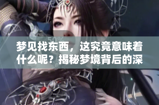 梦见找东西，这究竟意味着什么呢？揭秘梦境背后的深层含义。