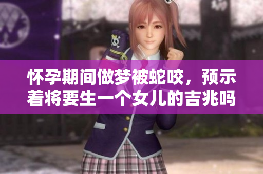 怀孕期间做梦被蛇咬，预示着将要生一个女儿的吉兆吗