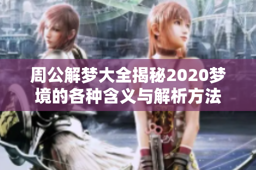 周公解梦大全揭秘2020梦境的各种含义与解析方法