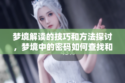 梦境解读的技巧和方法探讨，梦境中的密码如何查找和理解