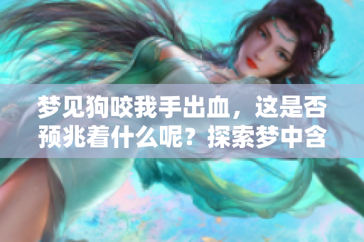 梦见狗咬我手出血，这是否预兆着什么呢？探索梦中含义与解读。