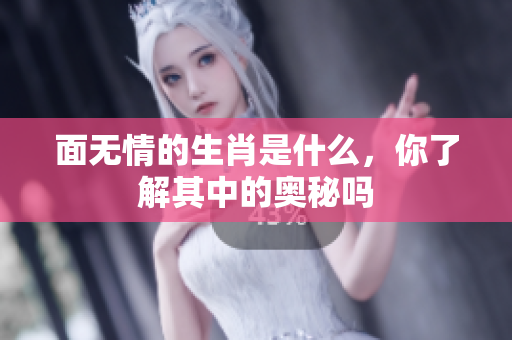 面无情的生肖是什么，你了解其中的奥秘吗