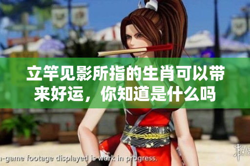 立竿见影所指的生肖可以带来好运，你知道是什么吗