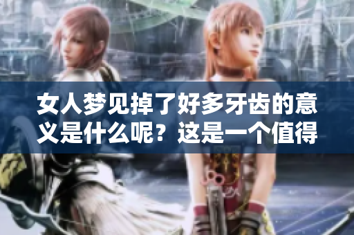 女人梦见掉了好多牙齿的意义是什么呢？这是一个值得深思的梦境体验。