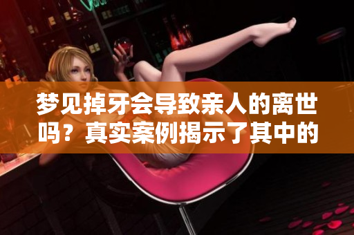 梦见掉牙会导致亲人的离世吗？真实案例揭示了其中的奥秘