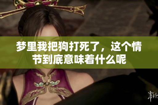 梦里我把狗打死了，这个情节到底意味着什么呢