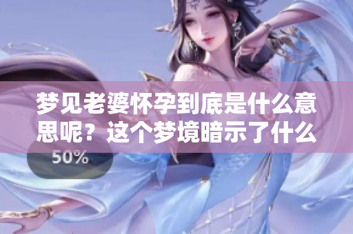 梦见老婆怀孕到底是什么意思呢？这个梦境暗示了什么呢？